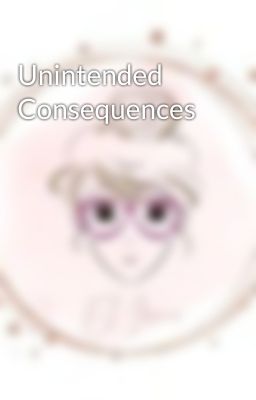 Unintended Consequences