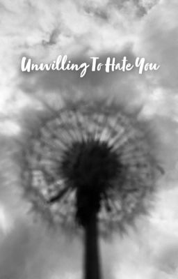 Unwilling To Hate You (MAJOR EDITING)