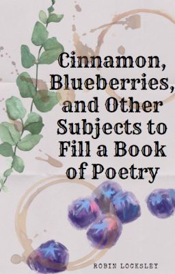 Cinnamon, Blueberries, & Other Subjects to fill a Book of Poetry by SquidIt